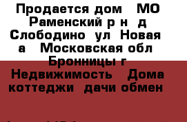 Продается дом - МО. Раменский р-н, д. Слободино, ул. Новая, 8а - Московская обл., Бронницы г. Недвижимость » Дома, коттеджи, дачи обмен   